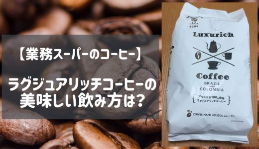【業務スーパー】ラグジュアリッチコーヒー（豆）はまずい？水出しなら美味しい！